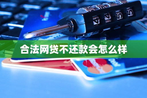 合法网贷不还款会怎么样 合法网贷不还款会怎么样