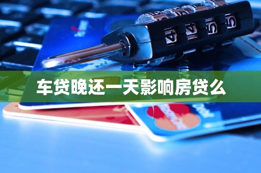 车贷晚还一天影响房贷么