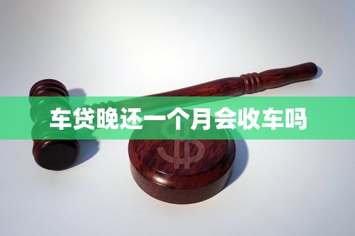 车贷晚还一个月会收车吗