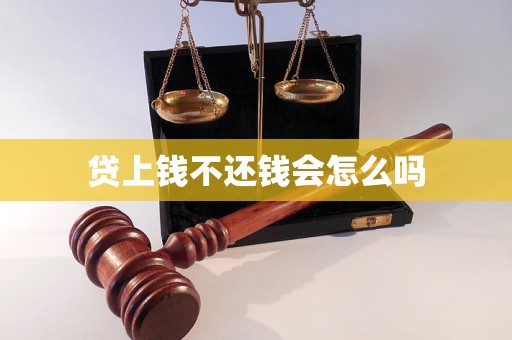 贷上钱不还钱会怎么吗 贷上钱不还钱会怎么吗