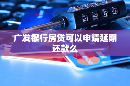 廣發(fā)銀行房貸可以申請延期還款么