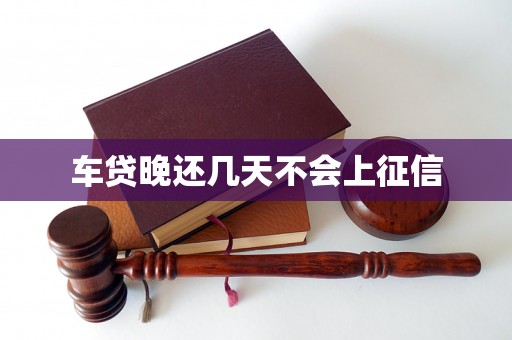 车贷晚还几天不会上征信 车贷晚还几天不会上征信