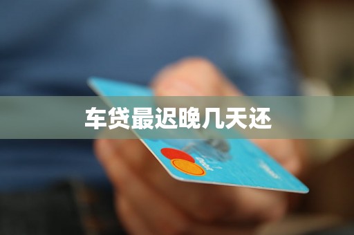 车贷最迟晚几天还 车贷最迟晚几天还
