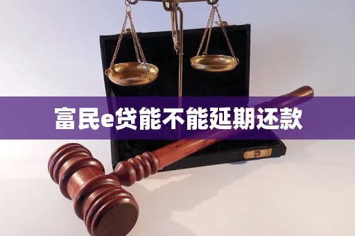 富民e貸能不能延期還款