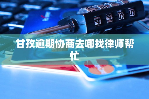 甘孜逾期协商去哪找律师帮忙 甘孜逾期协商去哪找律师帮忙