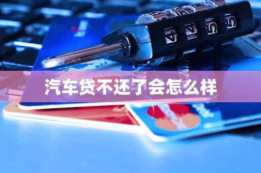 汽车贷不还了会怎么样