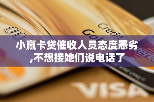 小赢卡贷催收人员态度恶劣,不想接她们说电话了 小赢卡贷催收人员态度恶劣,不想接她们说电话了