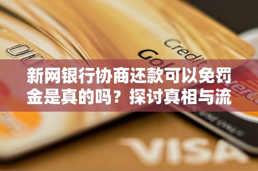新网银行协商还款可以免罚金是真的吗?探讨真相与流程 新网银行协商还款可以免罚金是真的吗?探讨真相与流程