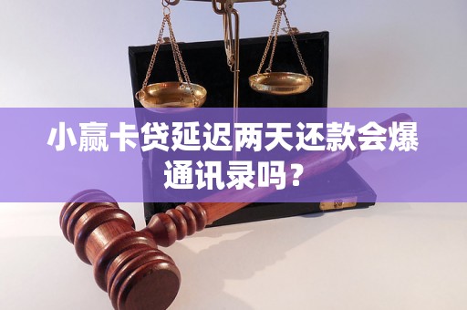 小赢卡贷延迟两天还款会爆通讯录吗? 小赢卡贷延迟两天还款会爆通讯录吗?