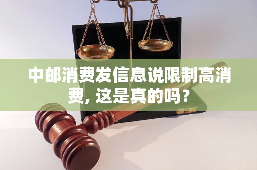 中邮消费发信息说限制高消费, 这是真的吗? 中邮消费发信息说限制高消费, 这是真的吗?