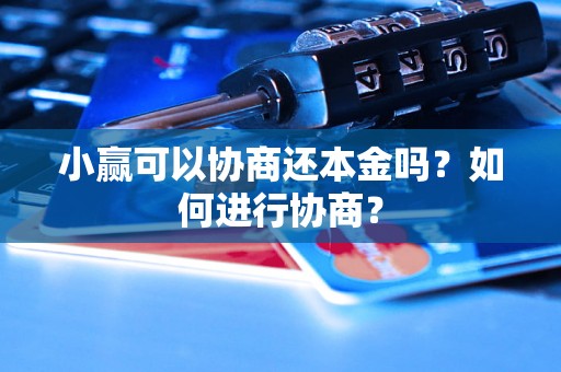 小赢可以协商还本金吗？如何进行协商？