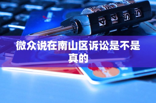 微众说在南山区诉讼是不是真的 微众说在南山区诉讼是不是真的