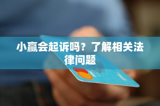 小赢会起诉吗?了解相关法律问题 小赢会起诉吗?了解相关法律问题