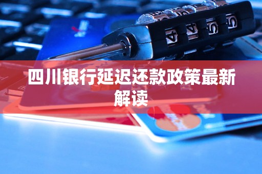 四川银行延迟还款政策最新解读