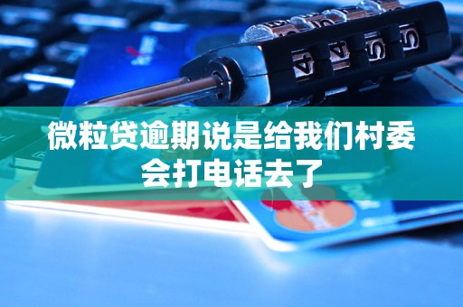 微粒贷逾期说是给我们村委会打电话去了 微粒贷逾期说是给我们村委会打电话去了