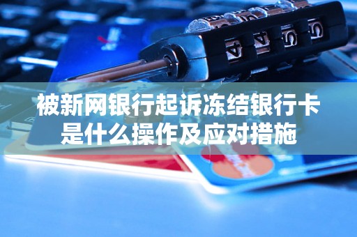 被新网银行起诉冻结银行卡是什么操作及应对措施