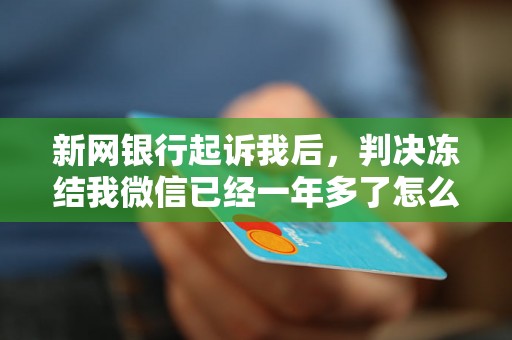 新网银行起诉我后，判决冻结我微信已经一年多了怎么办？