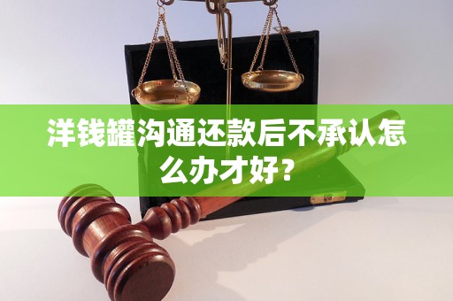 洋钱罐沟通还款后不承认怎么办才好？