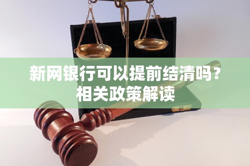 新网银行可以提前结清吗？相关政策解读