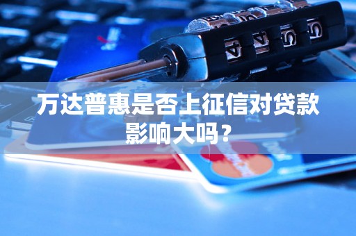 万达普惠是否上征信对贷款影响大吗？
