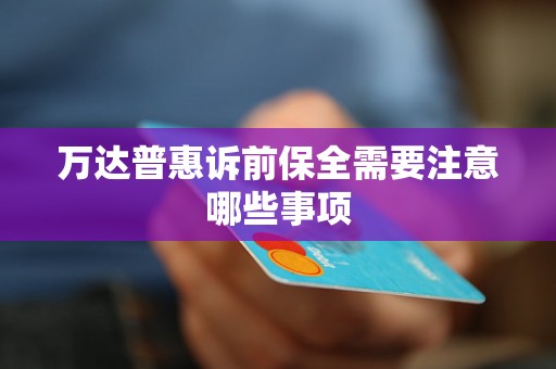 万达普惠诉前保全需要注意哪些事项
