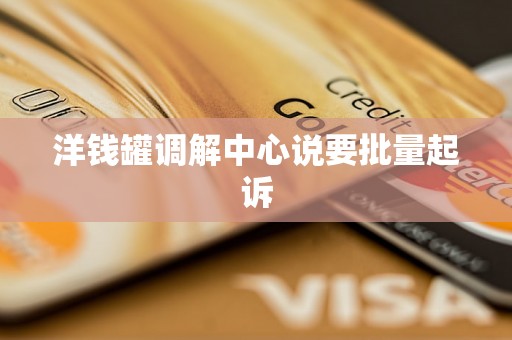 洋钱罐调解中心说要批量起诉