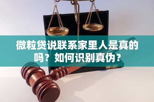 微粒贷说联系家里人是真的吗?如何识别真伪? 微粒贷说联系家里人是真的吗?如何识别真伪?