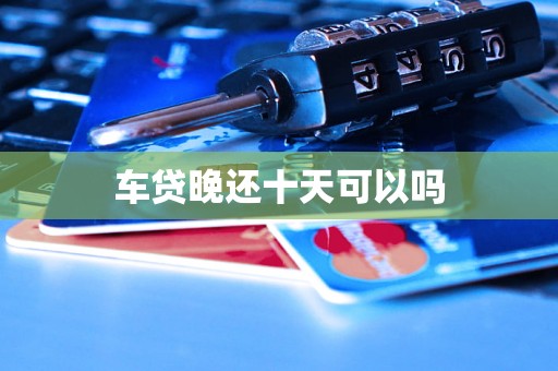车贷晚还十天可以吗