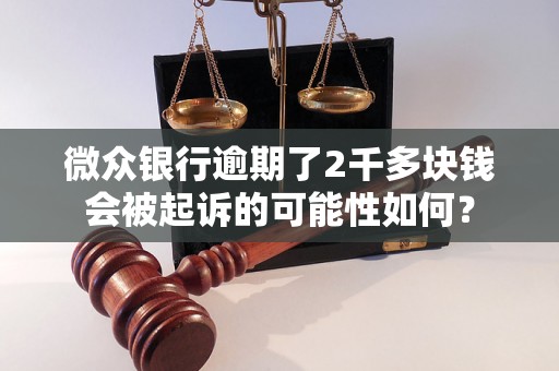 微众银行逾期了2千多块钱会被起诉的可能性如何？