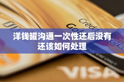 洋钱罐沟通一次性还后没有还该如何处理