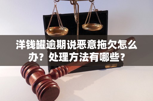 洋钱罐逾期说恶意拖欠怎么办？处理方法有哪些？