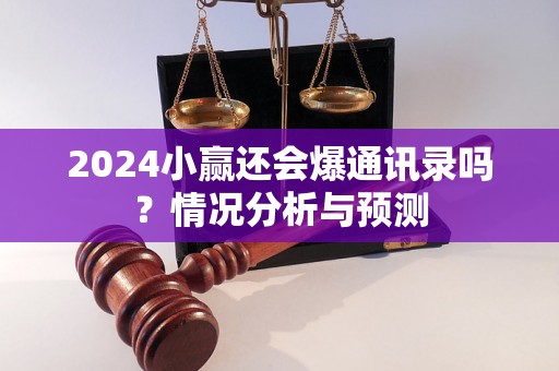 2024小赢还会爆通讯录吗？情况分析与预测