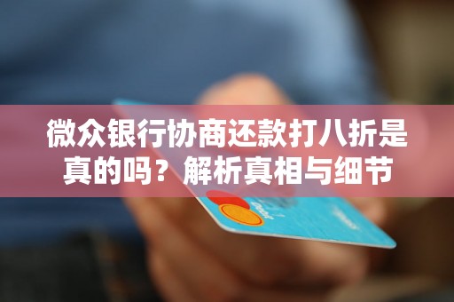 微众银行协商还款打八折是真的吗?解析真相与细节 微众银行协商还款打八折是真的吗?解析真相与细节