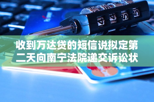 收到万达贷的短信说拟定第二天向南宁法院递交诉讼状需要注意什么 收到万达贷的短信说拟定第二天向南宁法院递交诉讼状需要注意什么