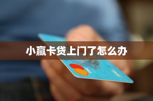 小赢卡贷上门了怎么办 小赢卡贷上门了怎么办