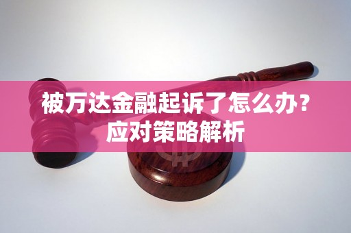 被万达金融起诉了怎么办？应对策略解析