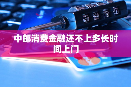 中邮消费金融还不上多长时间上门