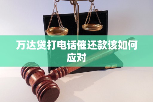 万达贷打电话催还款该如何应对