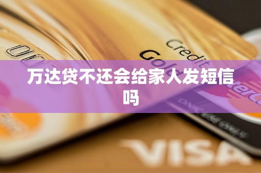 万达贷不还会给家人发短信吗