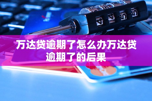 万达贷逾期了怎么办万达贷逾期了的后果