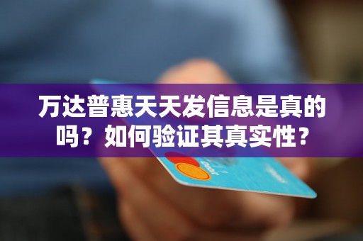 万达普惠天天发信息是真的吗？如何验证其真实性？