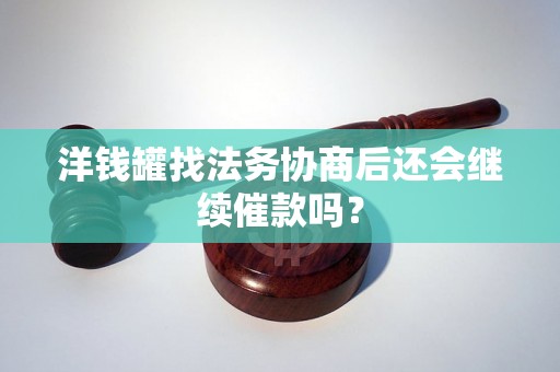 洋钱罐找法务协商后还会继续催款吗? 洋钱罐找法务协商后还会继续催款吗?