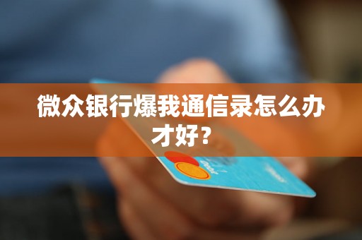 微众银行爆我通信录怎么办才好？