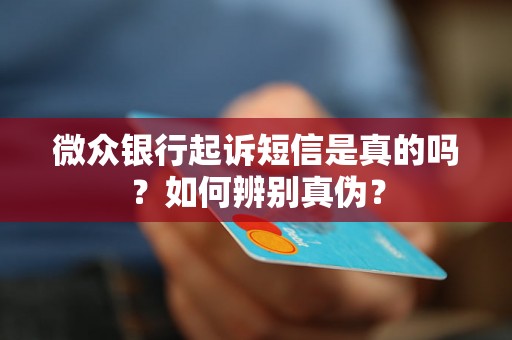 微众银行起诉短信是真的吗?如何辨别真伪? 微众银行起诉短信是真的吗?如何辨别真伪?