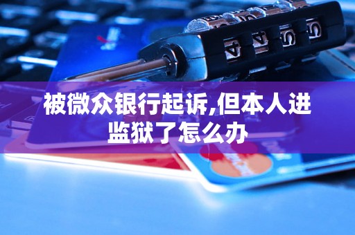 被微众银行起诉,但本人进监狱了怎么办