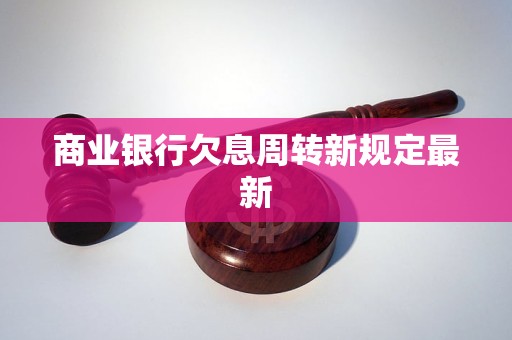 商業(yè)銀行欠息周轉(zhuǎn)新規(guī)定最新