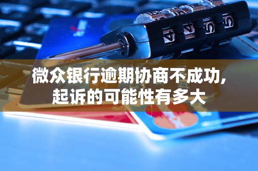 微众银行逾期协商不成功,起诉的可能性有多大