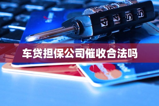 车贷担保公司催收合法吗 车贷担保公司催收合法吗