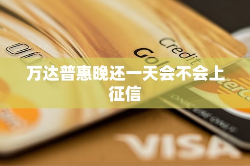 万达普惠晚还一天会不会上征信