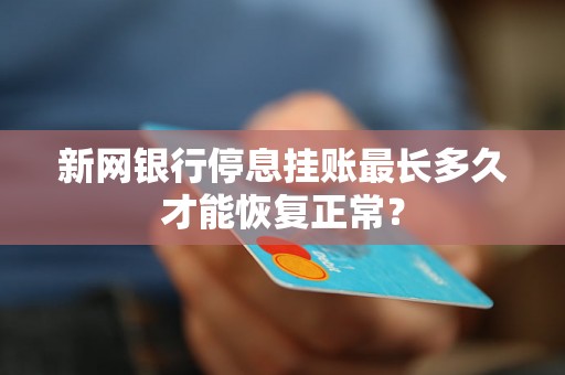 新网银行停息挂账最长多久才能恢复正常? 新网银行停息挂账最长多久才能恢复正常?